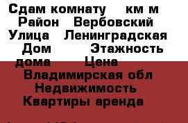 Сдам комнату 18 км.м  › Район ­ Вербовский › Улица ­ Ленинградская › Дом ­ 14 › Этажность дома ­ 5 › Цена ­ 4 500 - Владимирская обл. Недвижимость » Квартиры аренда   